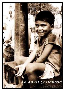 An Adult Childhood (Jaded ism 2007) A child laborer in India. His smile is beautiful....but do we know for sure if he is having a ‘childhood’ or not?